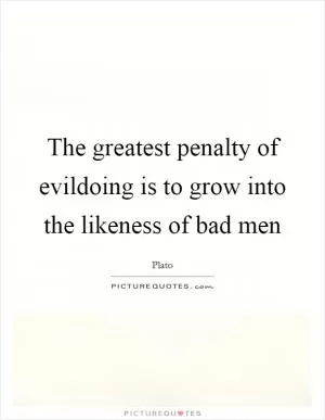 The greatest penalty of evildoing is to grow into the likeness of bad men Picture Quote #1