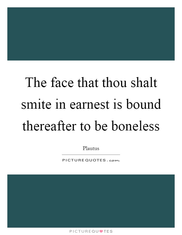 The face that thou shalt smite in earnest is bound thereafter to be boneless Picture Quote #1