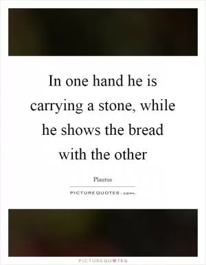 In one hand he is carrying a stone, while he shows the bread with the other Picture Quote #1