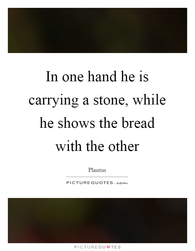 In one hand he is carrying a stone, while he shows the bread with the other Picture Quote #1