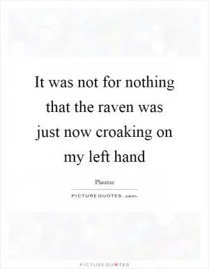It was not for nothing that the raven was just now croaking on my left hand Picture Quote #1