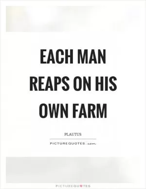 Each man reaps on his own farm Picture Quote #1