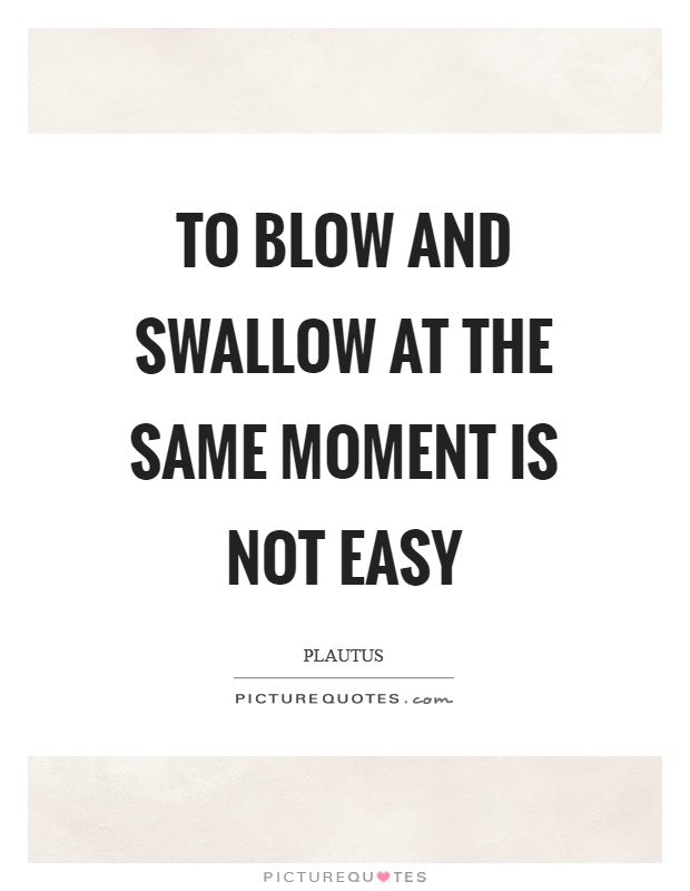To blow and swallow at the same moment is not easy Picture Quote #1
