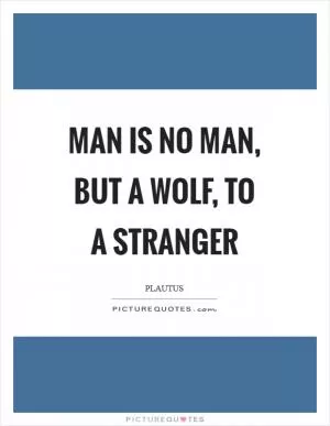 Man is no man, but a wolf, to a stranger Picture Quote #1