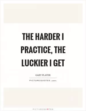 The harder I practice, the luckier I get Picture Quote #1