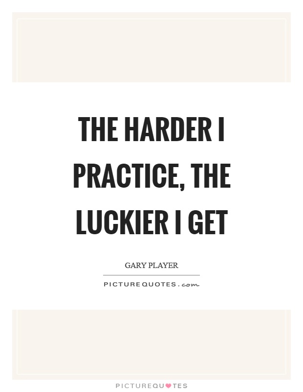 The harder I practice, the luckier I get Picture Quote #1
