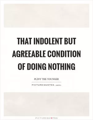 That indolent but agreeable condition of doing nothing Picture Quote #1