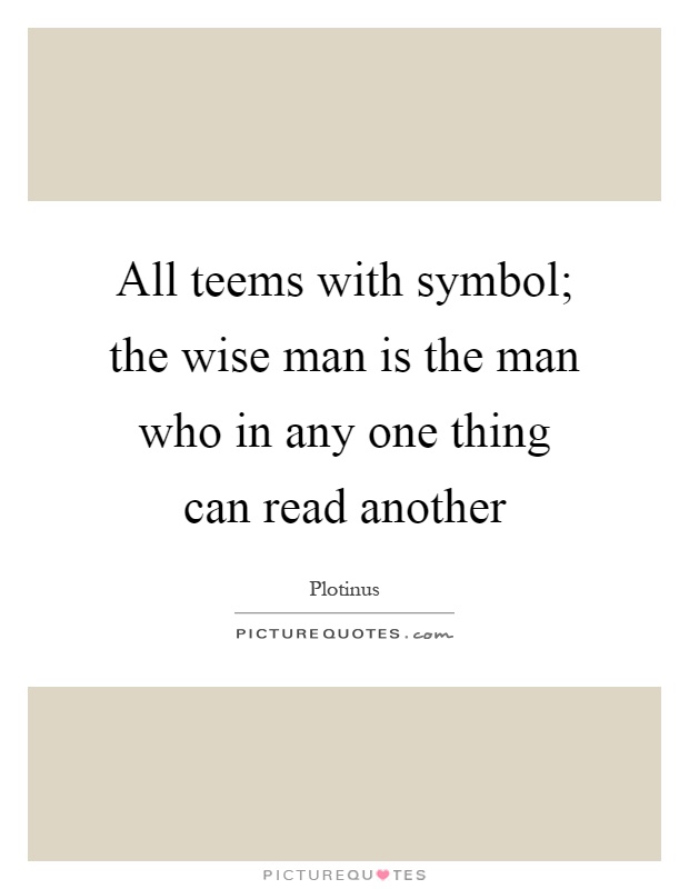 All teems with symbol; the wise man is the man who in any one thing can read another Picture Quote #1