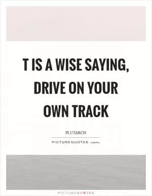 T is a wise saying, drive on your own track Picture Quote #1