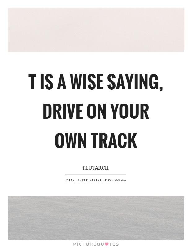 T is a wise saying, drive on your own track Picture Quote #1