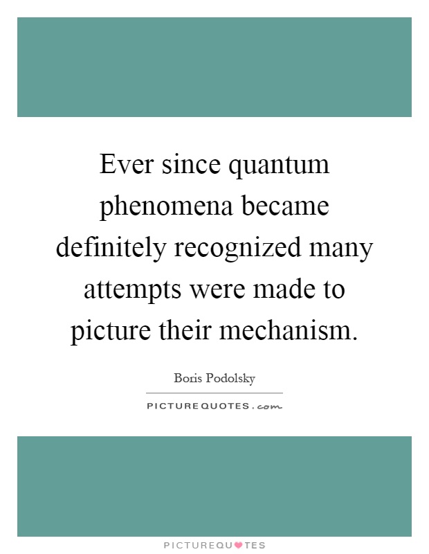 Ever since quantum phenomena became definitely recognized many attempts were made to picture their mechanism Picture Quote #1
