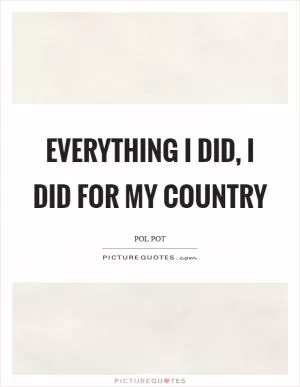 Everything I did, I did for my country Picture Quote #1