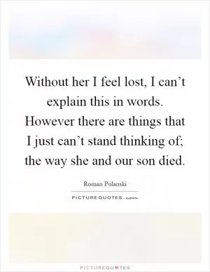 Without her I feel lost, I can’t explain this in words. However there are things that I just can’t stand thinking of; the way she and our son died Picture Quote #1