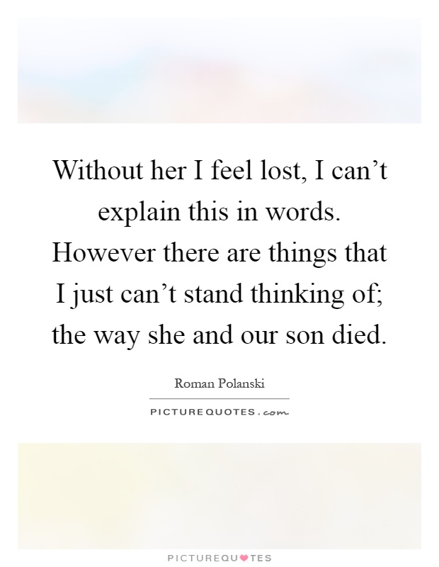 Without her I feel lost, I can't explain this in words. However there are things that I just can't stand thinking of; the way she and our son died Picture Quote #1