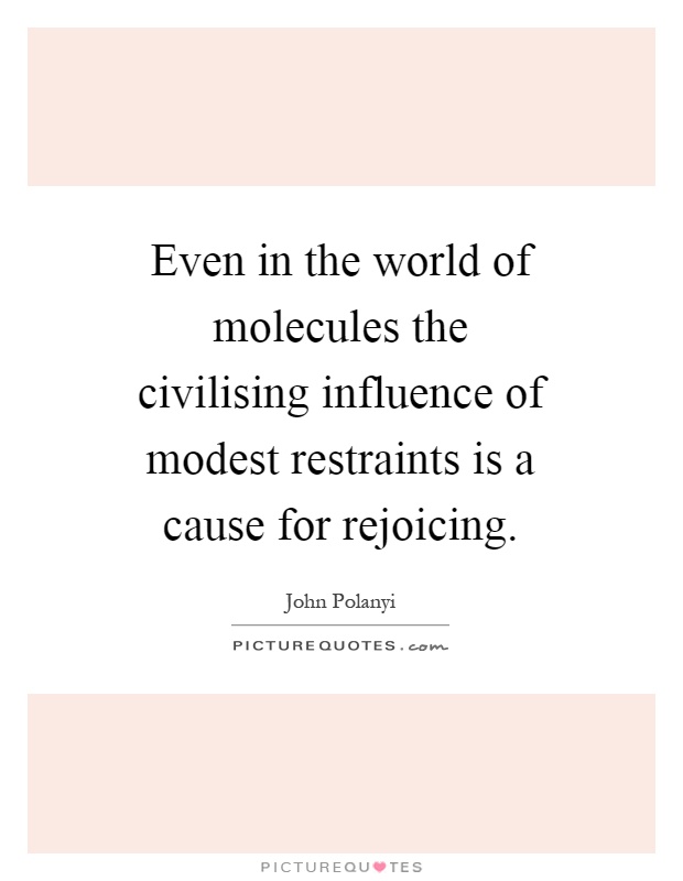 Even in the world of molecules the civilising influence of modest restraints is a cause for rejoicing Picture Quote #1