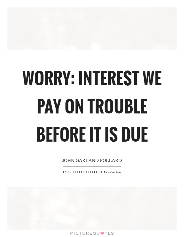 Worry: Interest we pay on trouble before it is due Picture Quote #1