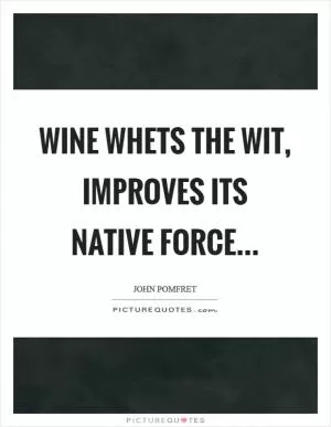 Wine whets the wit, improves its native force… Picture Quote #1