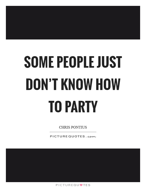 Some people just don't know how to party Picture Quote #1