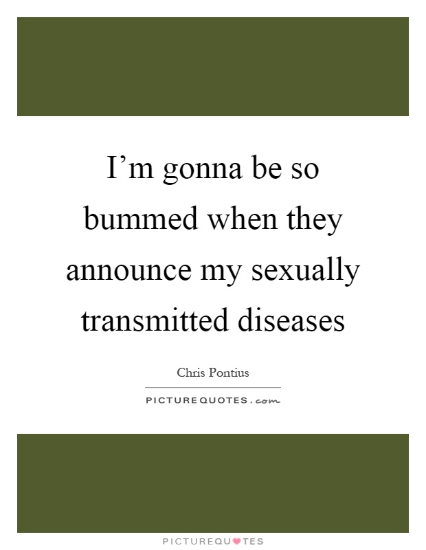 I'm gonna be so bummed when they announce my sexually transmitted diseases Picture Quote #1