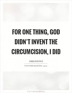 For one thing, God didn’t invent the circumcision, I did Picture Quote #1