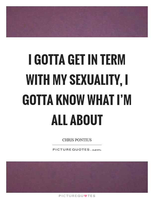 I gotta get in term with my sexuality, I gotta know what I'm all about Picture Quote #1
