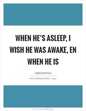 When he’s asleep, I wish he was awake, en when he is Picture Quote #1