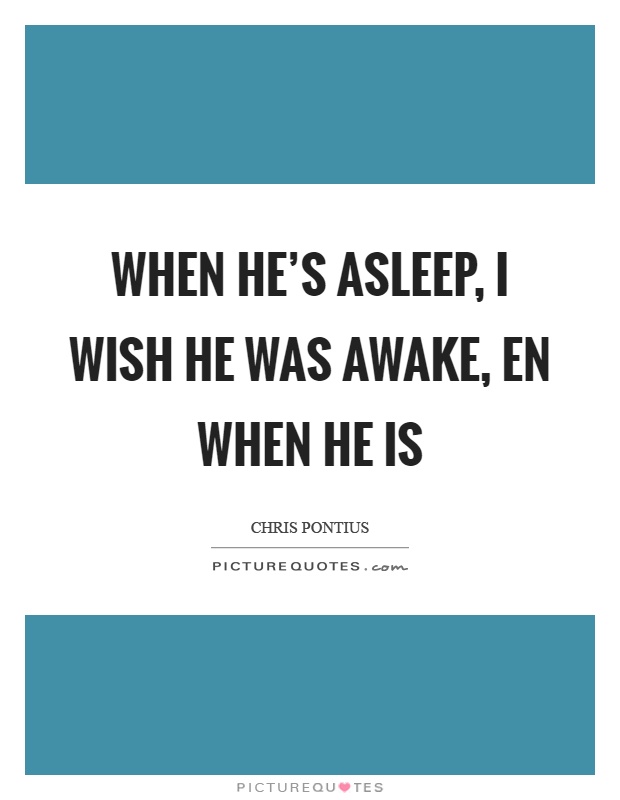 When he's asleep, I wish he was awake, en when he is Picture Quote #1
