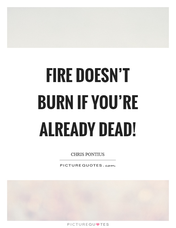 Fire doesn't burn if you're already dead! Picture Quote #1