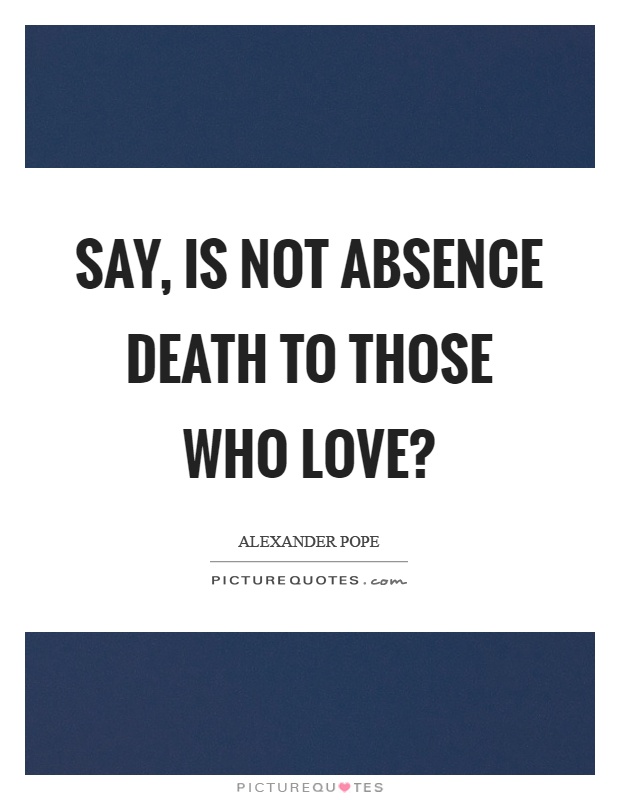 Say, is not absence death to those who love? Picture Quote #1