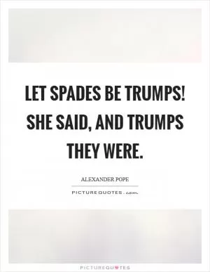 Let spades be trumps! She said, and trumps they were Picture Quote #1