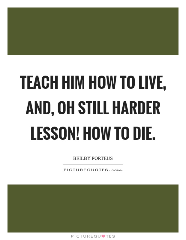 Teach him how to live, and, oh still harder lesson! How to die Picture Quote #1