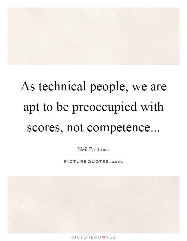 As technical people, we are apt to be preoccupied with scores, not competence Picture Quote #1