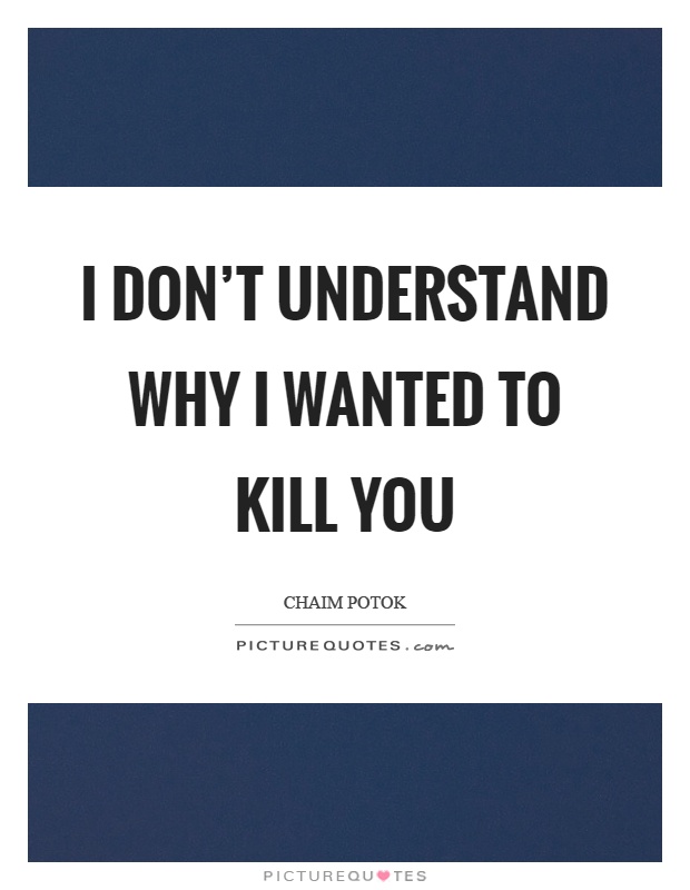 I don't understand why I wanted to kill you Picture Quote #1