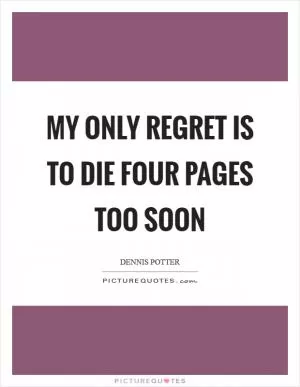 My only regret is to die four pages too soon Picture Quote #1