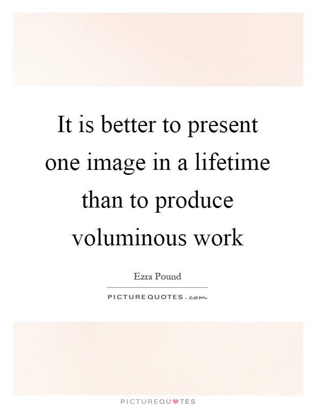 It is better to present one image in a lifetime than to produce voluminous work Picture Quote #1