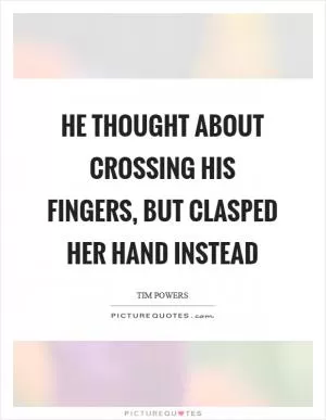 He thought about crossing his fingers, but clasped her hand instead Picture Quote #1