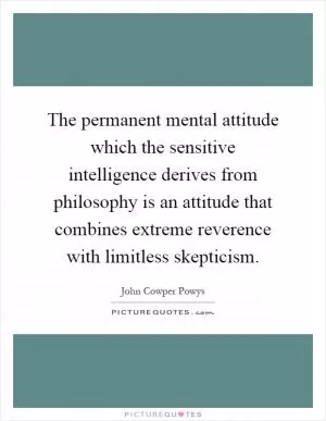 The permanent mental attitude which the sensitive intelligence derives from philosophy is an attitude that combines extreme reverence with limitless skepticism Picture Quote #1