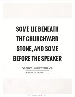 Some lie beneath the churchyard stone, and some before the speaker Picture Quote #1