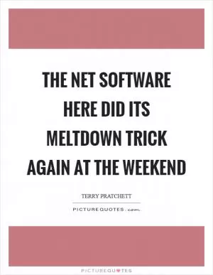 The net software here did its meltdown trick again at the weekend Picture Quote #1