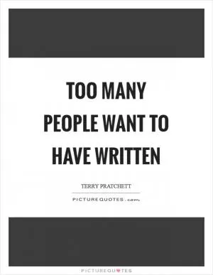 Too many people want to have written Picture Quote #1