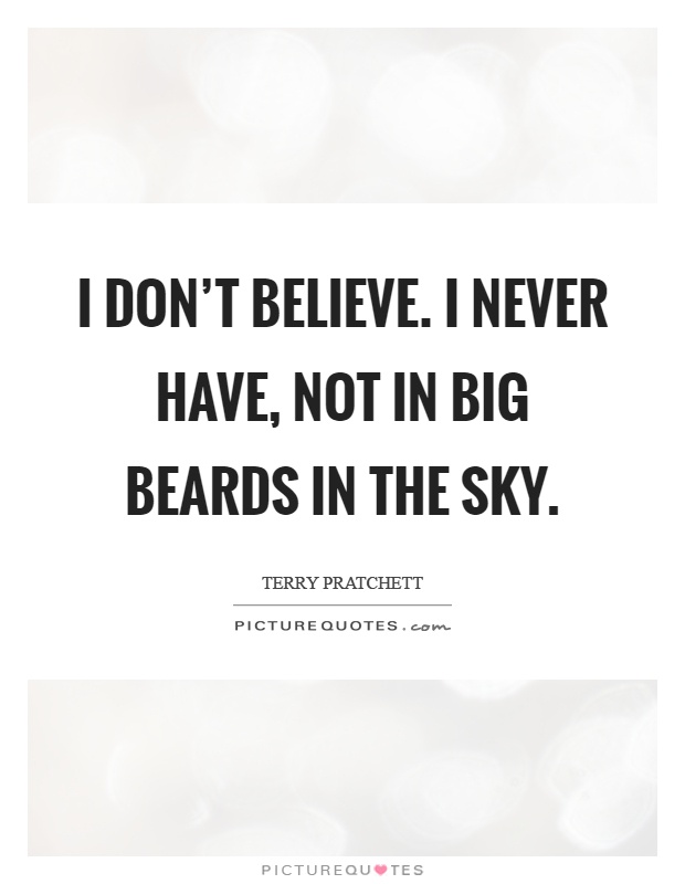 I don't believe. I never have, not in big beards in the sky Picture Quote #1