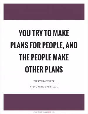 You try to make plans for people, and the people make other plans Picture Quote #1