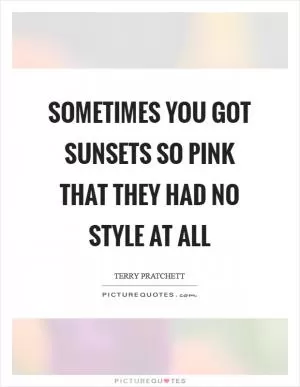 Sometimes you got sunsets so pink that they had no style at all Picture Quote #1