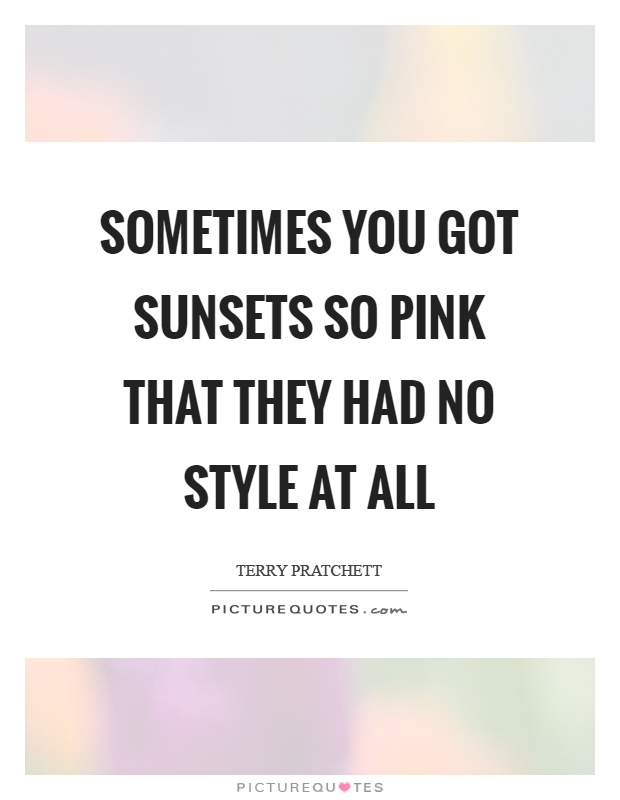 Sometimes you got sunsets so pink that they had no style at all Picture Quote #1
