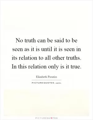 No truth can be said to be seen as it is until it is seen in its relation to all other truths. In this relation only is it true Picture Quote #1