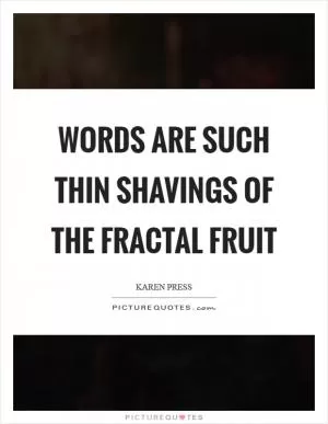 Words are such thin shavings of the fractal fruit Picture Quote #1