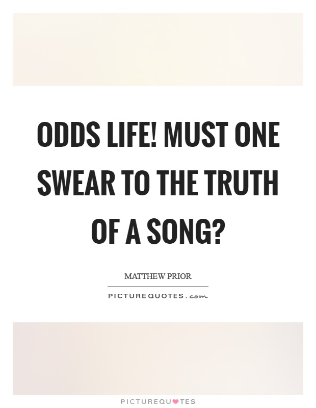 Odds life! Must one swear to the truth of a song? Picture Quote #1
