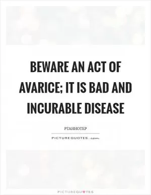 Beware an act of avarice; it is bad and incurable disease Picture Quote #1
