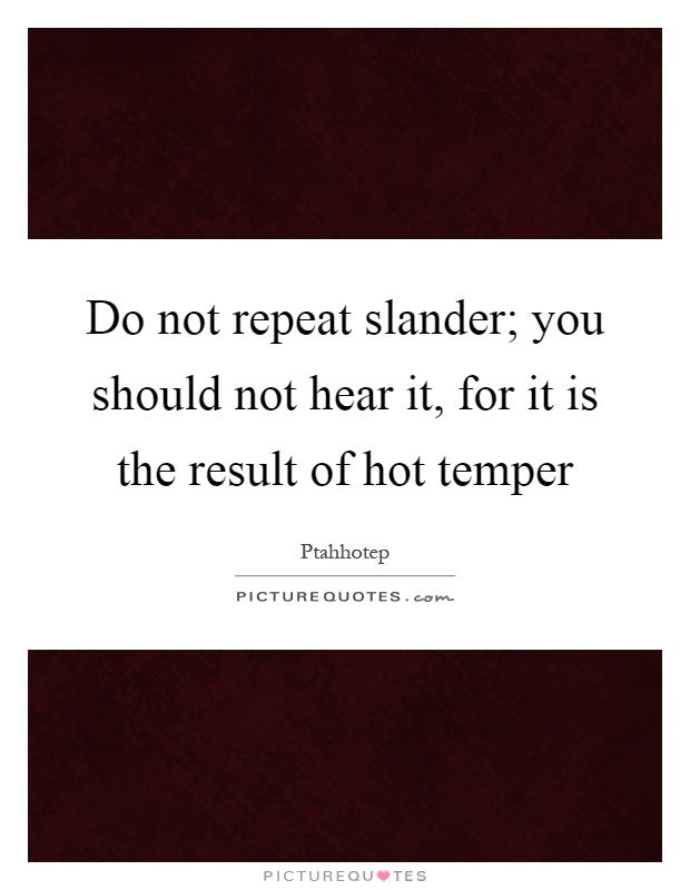 Do not repeat slander; you should not hear it, for it is the result of hot temper Picture Quote #1