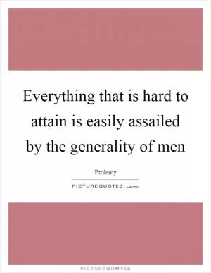 Everything that is hard to attain is easily assailed by the generality of men Picture Quote #1